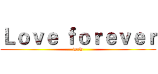 Ｌｏｖｅ ｆｏｒｅｖｅｒ (wow)