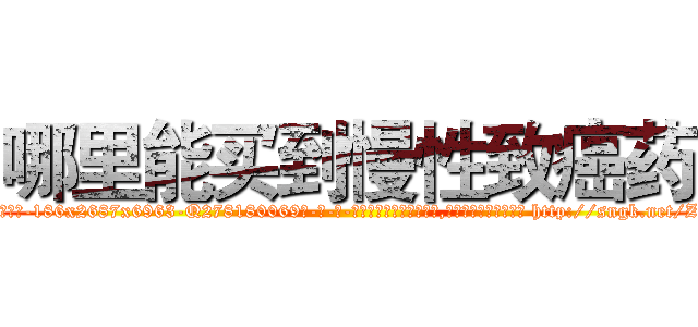 哪里能买到慢性致癌药 (哪里能买到慢性致癌药【电-186x2687x6963-Q278180069元-吉-药-业】我们做的是长期生意,靠的是老客户长期支持 http://sngk.net/ZHvz8W
)