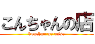 こんちゃんの店 (konchan no mise)