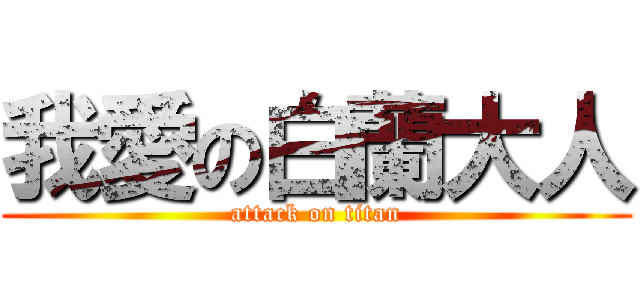 我愛の白蘭大人 (attack on titan)