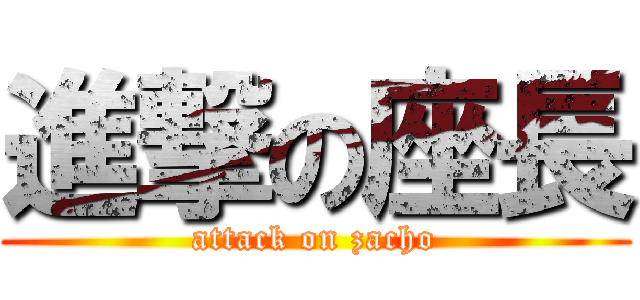進撃の座長 (attack on zacho)