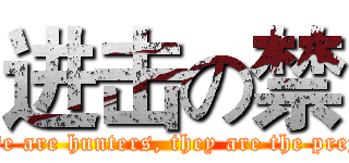 进击の禁 (We are hunters, they are the prey)