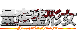 量産整形女 (Mass production eyes)