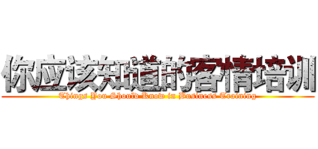 你应该知道的客情培训 (Things You Should Know in Business Training)