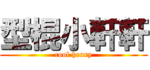 型棍小軒軒 (cool henry)