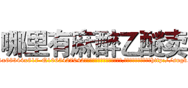 哪里有麻醉乙醚卖 (哪里有麻醉乙醚卖【电-151x68344x817-Q1065427042元吉药业】我们做的是长期生意,靠的是老客户长期支持http://sngk.net/4juqY2

参考消息网我们做的是长期生意,靠的是老客户长期支持也许我们早该意识到，就连鲍勃·霍斯金斯（金球奖戏剧类电影男主角 
)