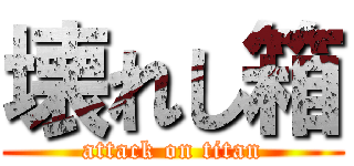 壊れし箱 (attack on titan)