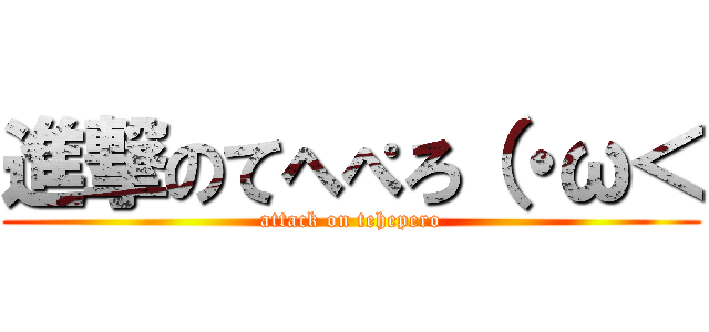 進撃のてへぺろ（・ω＜ (attack on tehepero)