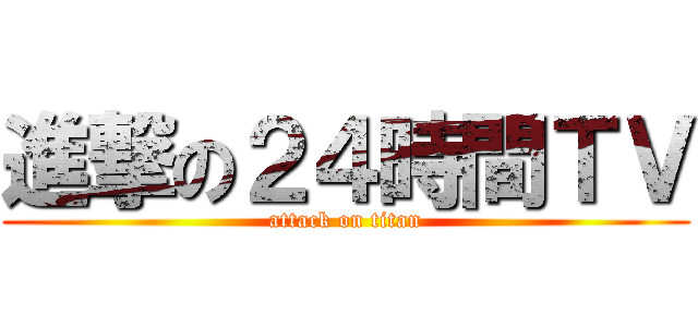 進撃の２４時間ＴＶ (attack on titan)