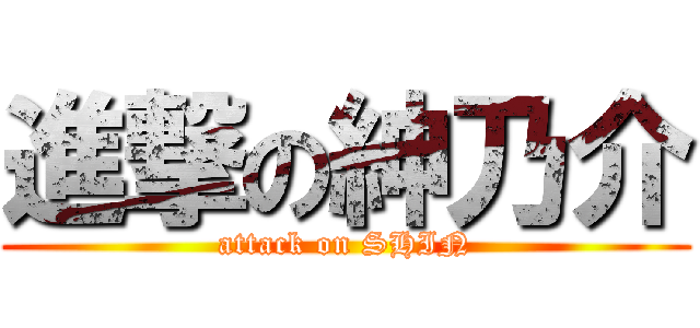 進撃の紳乃介 (attack on SHIN)
