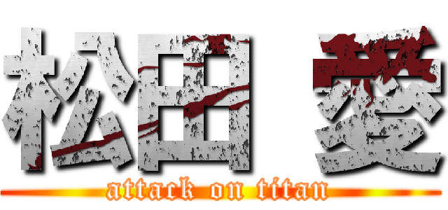 松田 愛 (attack on titan)