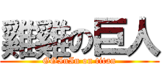 雞雞の巨人 (GGInIn on titan)