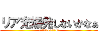 リア充爆発しないかなぁ (attack on titan)