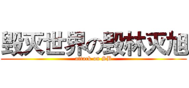 毁灭世界の毁林灭旭 (attack on SB)