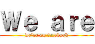 Ｗｅ ａｒｅ (we're on facebook)