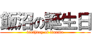 飯沼の誕生日 (birthday of iinuma)