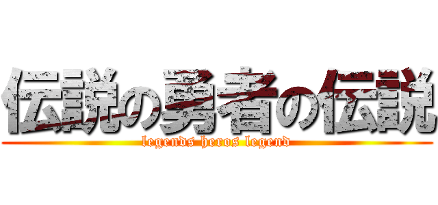 伝説の勇者の伝説 (legends heros legend)