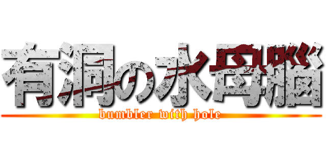 有洞の水母腦 (bumbler with hole)