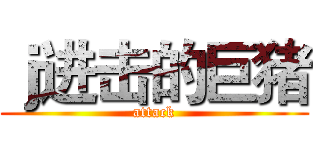 ｊ进击的巨猪 (attack)