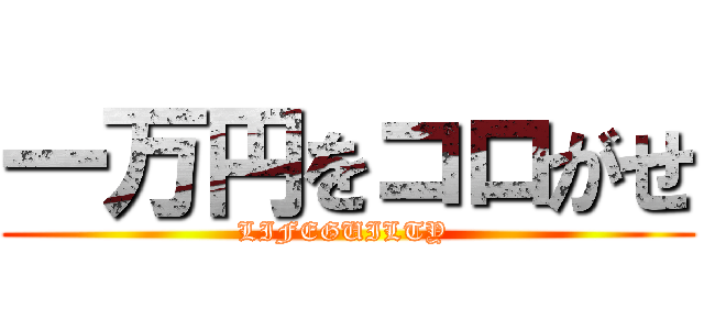 一万円をコロがせ (LIFEGUILTY )