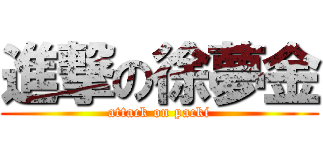 進撃の徐夢金 (attack on packi)