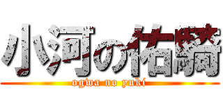 小河の佑騎 (ogwa no yuki)