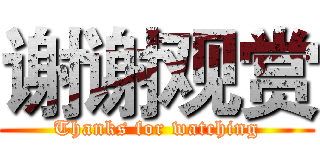 谢谢观赏 (Thanks for watching)