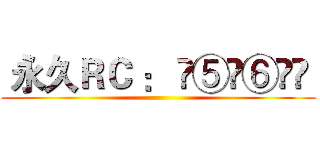  永久ＲＣ ： ❷⑤➐⑥➐⓪  ()
