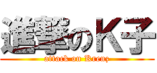 進撃のＫ子 (attack on Krenz)