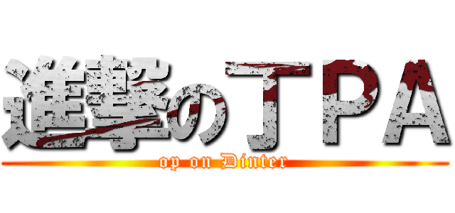 進撃の丁ＰＡ (op on Dinter)