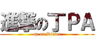 進撃の丁ＰＡ (op on Dinter)