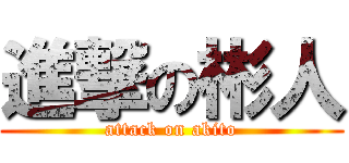 進撃の彬人 (attack on akito)