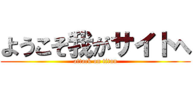 ようこそ我がサイトへ (attack on titan)