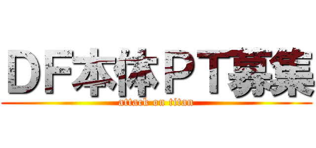ＤＦ本体ＰＴ募集 (attack on titan)