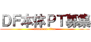 ＤＦ本体ＰＴ募集 (attack on titan)