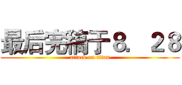 最后完稿于８．２８ (attack on titan)