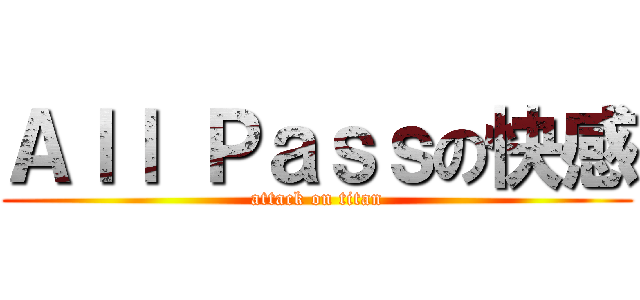 Ａｌｌ Ｐａｓｓの快感 (attack on titan)