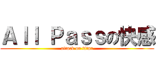 Ａｌｌ Ｐａｓｓの快感 (attack on titan)