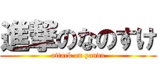 進撃のなのすけ (attack on panda)