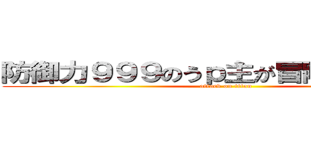 防御力９９９のうｐ主が冒険するようです (attack on titan)