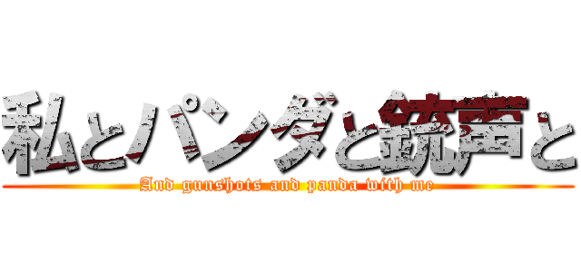 私とパンダと銃声と (And gunshots and panda with me)