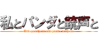 私とパンダと銃声と (And gunshots and panda with me)