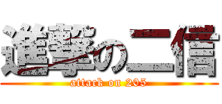 進撃の二信 (attack on 205)