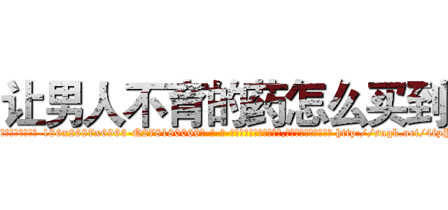 让男人不育的药怎么买到 (让男人不育的药怎么买到【电-186x2687x6963-Q278180069元-吉-药-业】我们做的是长期生意,靠的是老客户长期支持 http://sngk.net/4fpPUc
)