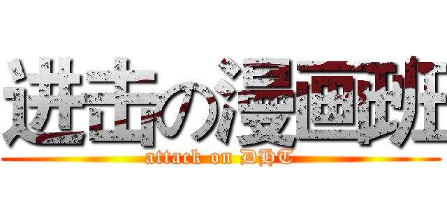 进击の漫画班 (attack on DHT)