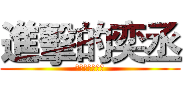 進擊的奕丞 (這是我自己做的)