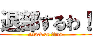 退部するわ！ (attack on titan)