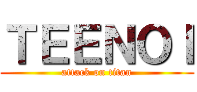 ＴＥＥＮＯＩ (attack on titan)