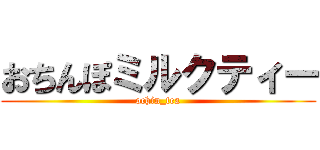 おちんぽミルクティー (ochin_tea)