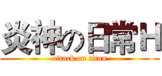 炎神の日常Ｈ (attack on titan)